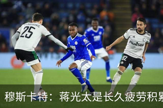 穆斯卡特：蒋光太是长久疲劳积累 亚冠对手更强我们会坚持打法