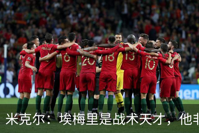 米克尔：埃梅里是战术天才，他非常适合取代卡里克接手曼联