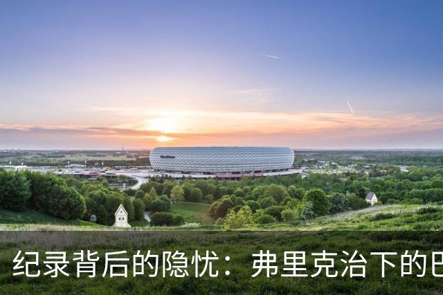 纪录背后的隐忧：弗里克治下的巴萨遇防线危机，客战巴黎前景不明