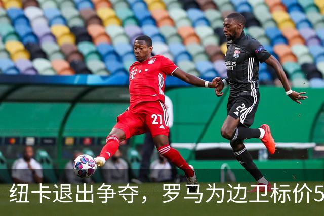 纽卡退出争夺，罗马为边卫标价5000万至6000万欧元