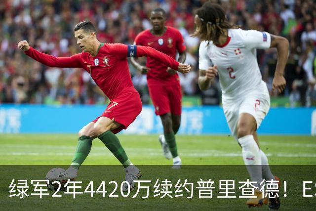 绿军2年4420万续约普里查德！ESPN评级为A：价值远高于合同