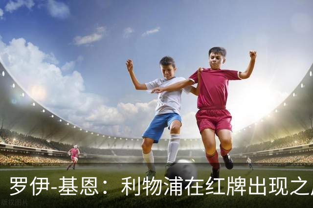 罗伊-基恩：利物浦在红牌出现之后就自暴自弃