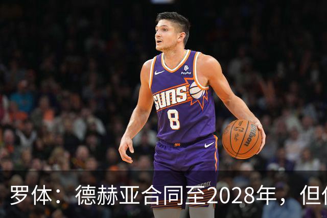 罗体：德赫亚合同至2028年，但他是否会留队至合同期满尚不确定
