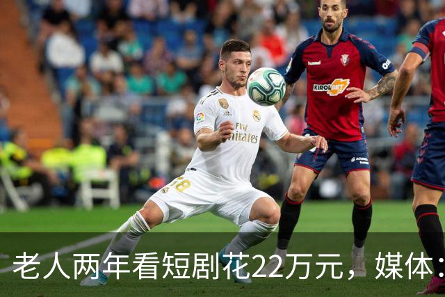老人两年看短剧花22万元，媒体：短剧收割别盯上养老钱