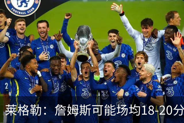 莱格勒：詹姆斯可能场均18-20分还有两位数助攻 会更像真正的控卫