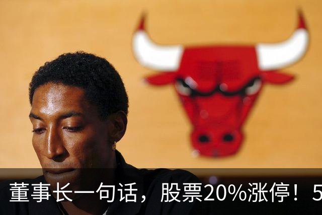 董事长一句话，股票20%涨停！5.5万亿板块迎多重利好