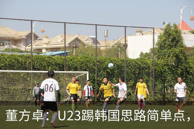 董方卓：U23踢韩国思路简单点，对手后场也怕逼抢