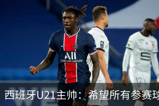 西班牙U21主帅：希望所有参赛球员都能保持良好状态