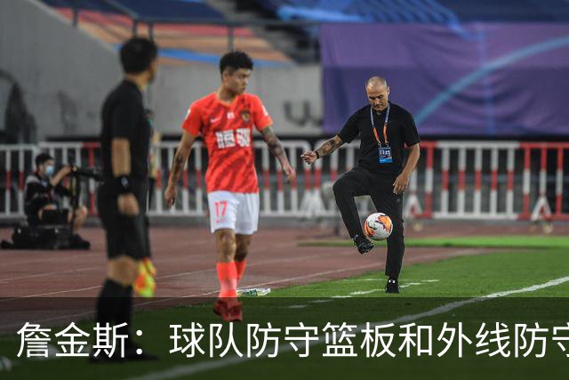 詹金斯：球队防守篮板和外线防守出现问题 后天将进行高质量训练
