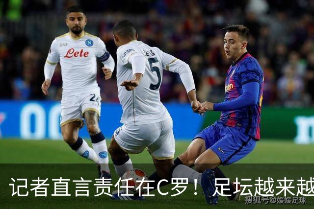 记者直言责任在C罗！足坛越来越多人讲实话，别最后无法好聚好散