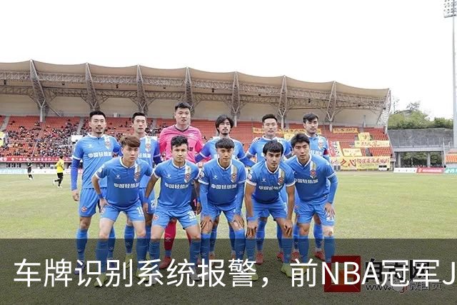 车牌识别系统报警，前NBA冠军JR史密斯在德州被捕
