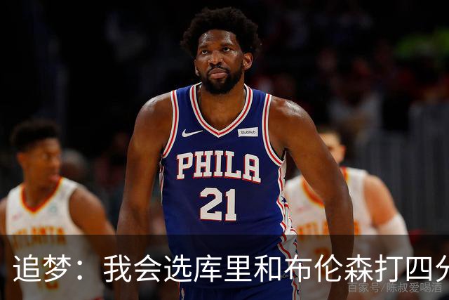 追梦：我会选库里和布伦森打四分卫 他们是真正的领袖和特权球员