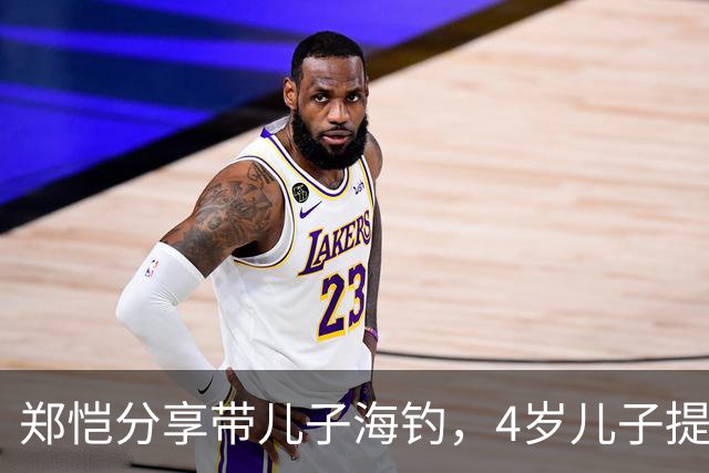 郑恺分享带儿子海钓，4岁儿子提醒爸爸：钓到重物别硬拉，万一是大鲸鱼或大鲨鱼