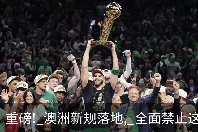 重磅! 澳洲新规落地, 全面禁止这个大家最讨厌的东西!
