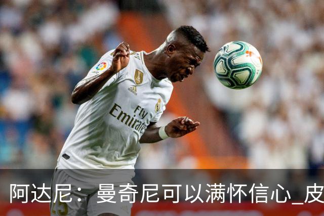 阿达尼：曼奇尼可以满怀信心 皮奥·埃斯波西托总能破局