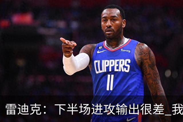 雷迪克：下半场进攻输出很差 我们会继续尝试改进
