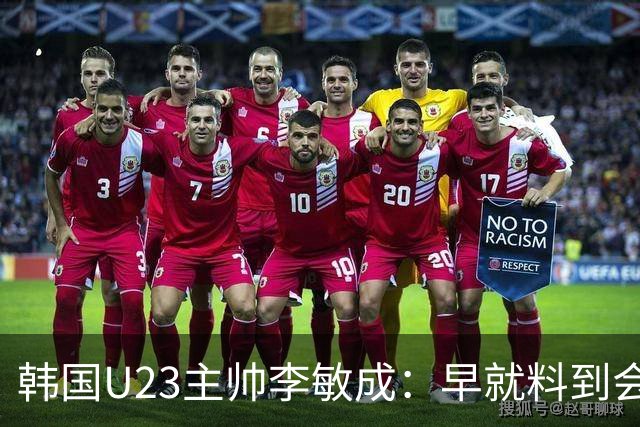 韩国U23主帅李敏成：早就料到会是场硬仗，失球并不意外