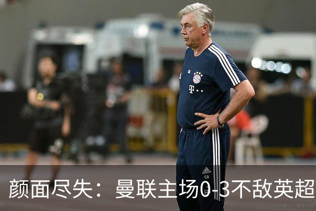颜面尽失：曼联主场0-3不敌英超第15，连续6轮不胜