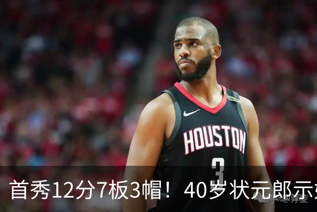 首秀12分7板3帽！40岁状元郎示好老詹，76人要相信过程