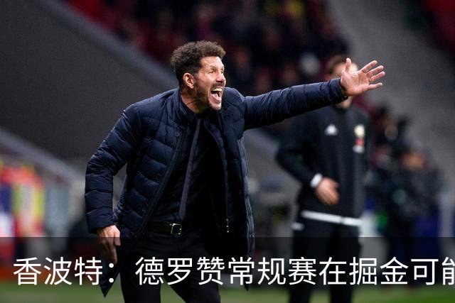 香波特：德罗赞常规赛在掘金可能看着不搭 但季后赛会非常有价值
