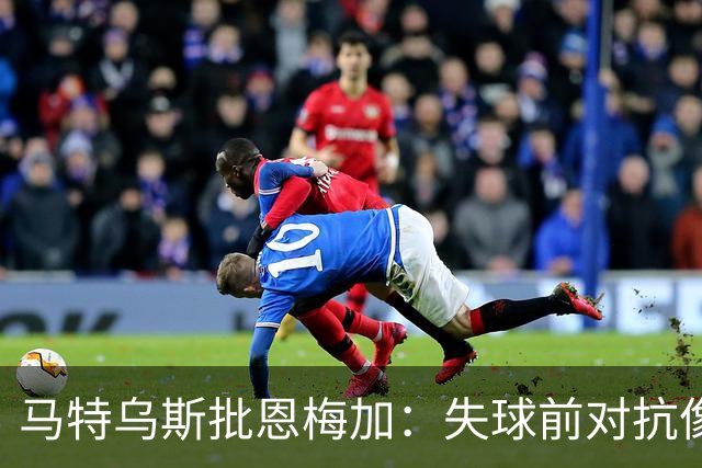 马特乌斯批恩梅加：失球前对抗像业余联赛水平