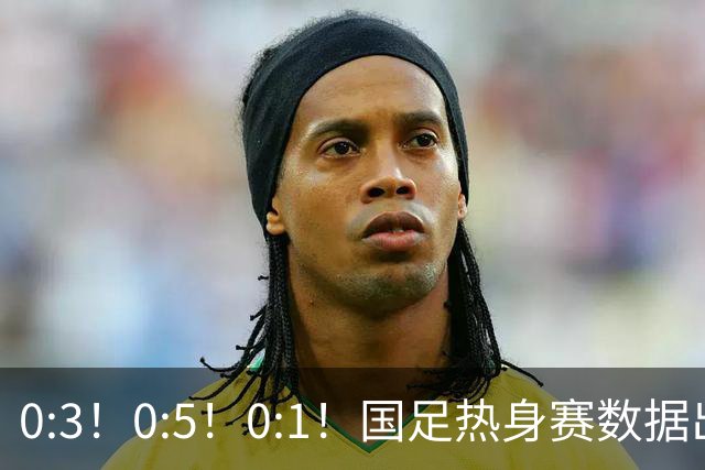 0:3！0:5！0:1！国足热身赛数据出炉，平均年龄超28岁，邵佳一再次欺骗了球迷