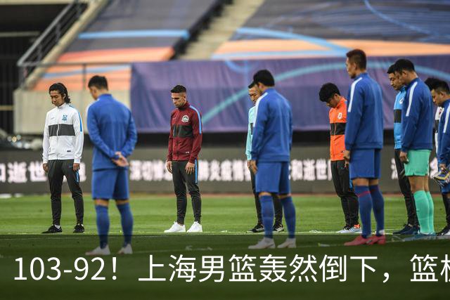 103-92！上海男篮轰然倒下，篮板差太多，进攻无头绪，投篮失常态