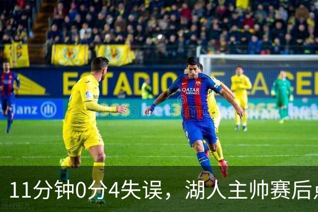 11分钟0分4失误，湖人主帅赛后点名三人：他必须准备好