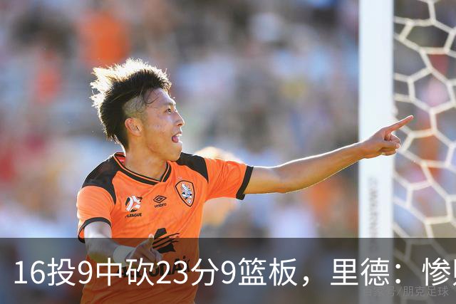 16投9中砍23分9篮板，里德：惨败后反弹在季后赛很关键