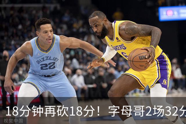 18分钟再砍18分！字母哥2场32分钟27分，东部争冠队要再加一员？