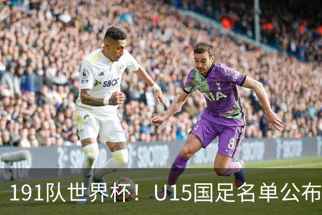 191队世界杯！U15国足名单公布：周海滨率队PK日本沙特所罗门