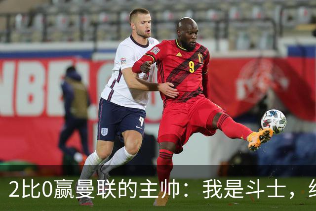 2比0赢曼联的主帅：我是斗士，绝不投降