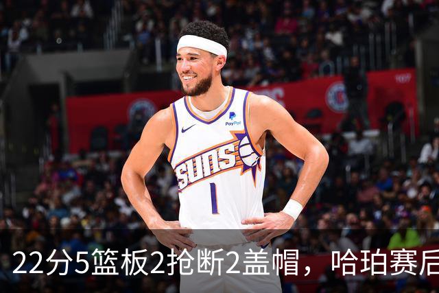 22分5篮板2抢断2盖帽，哈珀赛后只谈防守还有提升空间