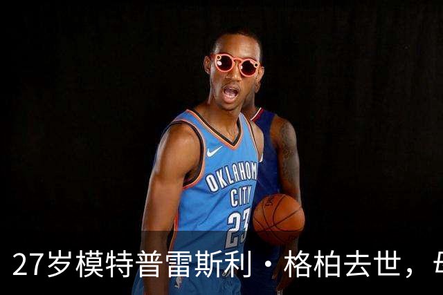 27岁模特普雷斯利·格柏去世，母亲是辛迪·克劳馥