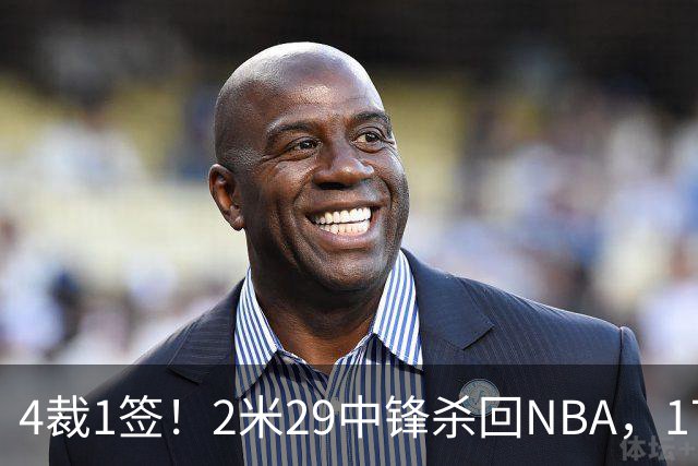 4裁1签！2米29中锋杀回NBA，17人豪阵冲击总冠军