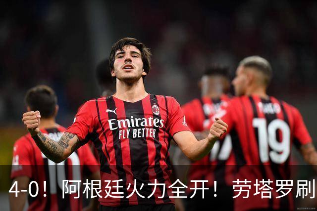 4-0！阿根廷火力全开！劳塔罗刷新纪录，梅西回归，静待最后一舞