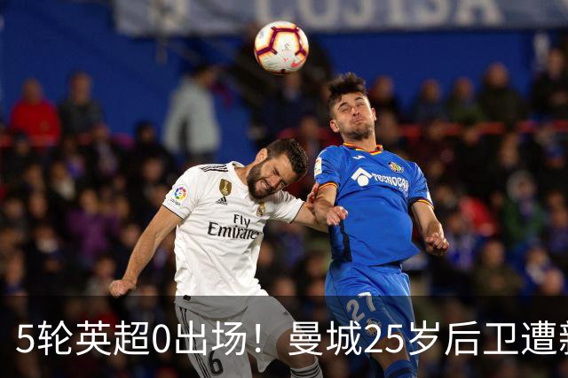 5轮英超0出场！曼城25岁后卫遭新帅雪藏 冬窗面临离队