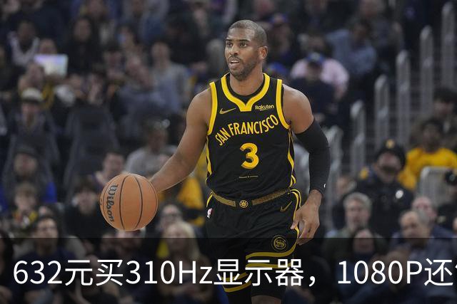 632元买310Hz显示器，1080P还够用吗？