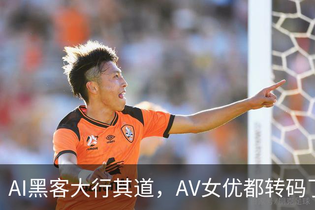 AI黑客大行其道，AV女优都转码了
