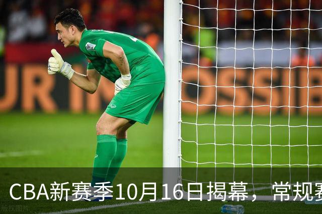 CBA新赛季10月16日揭幕，常规赛扩至46轮，恢复升降级
