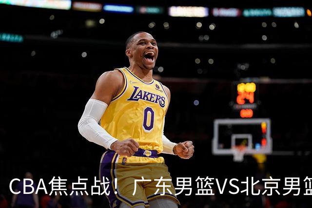 CBA焦点战！广东男篮VS北京男篮，阿祖对位周琦，徐杰直面赵睿，亚帅改变思路，布朗手感火热恐送广东两连败