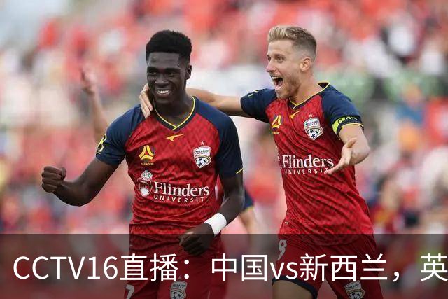 CCTV16直播：中国vs新西兰，英超前锋缺阵，国足迎战世界杯参赛队