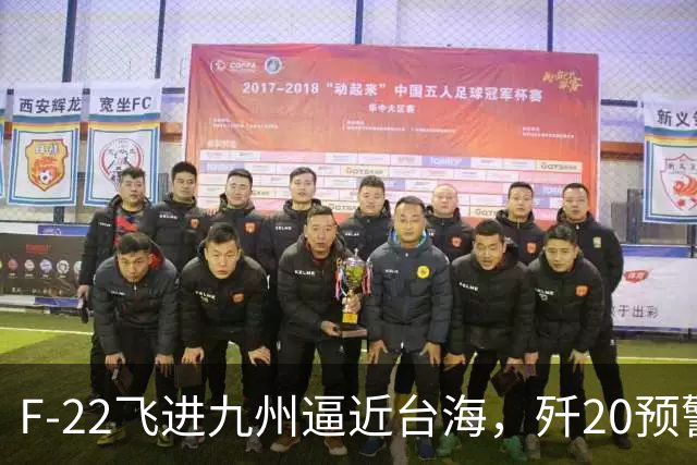 F-22飞进九州逼近台海，歼20预警雷达若突破，美军还占优吗？