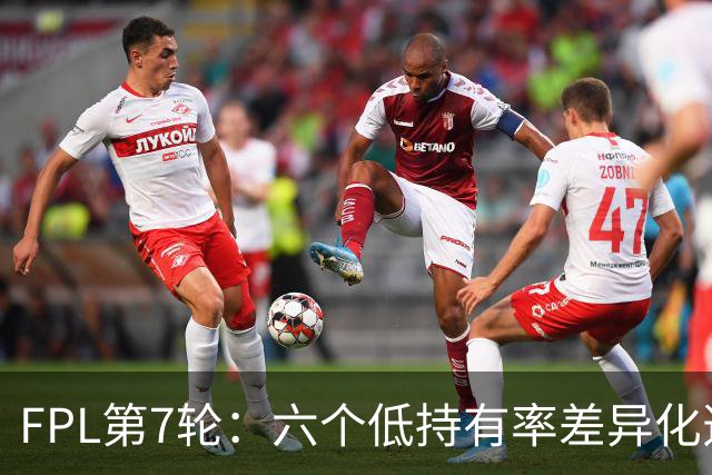 FPL第7轮：六个低持有率差异化选项