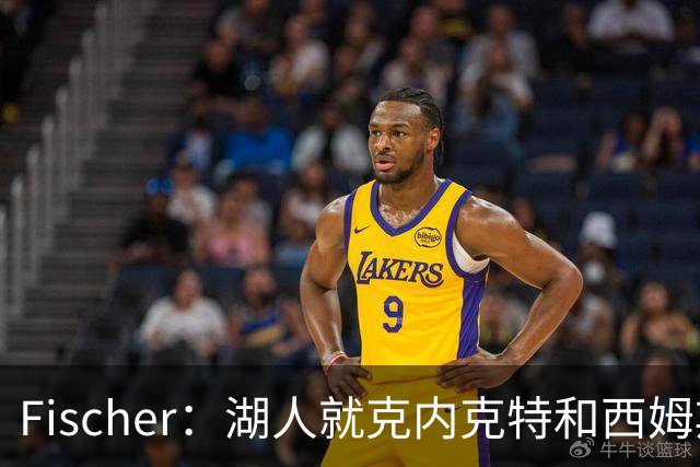 Fischer：湖人就克内克特&西姆斯互换与雄鹿进行初步讨论