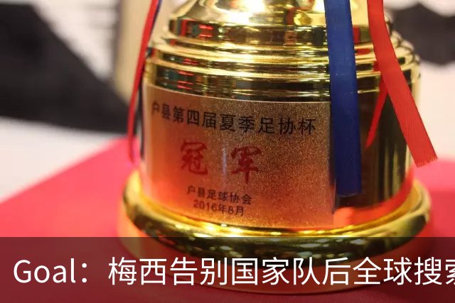 Goal：梅西告别国家队后全球搜索热度领先C罗事件