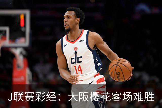 J联赛彩经：大阪樱花客场难胜