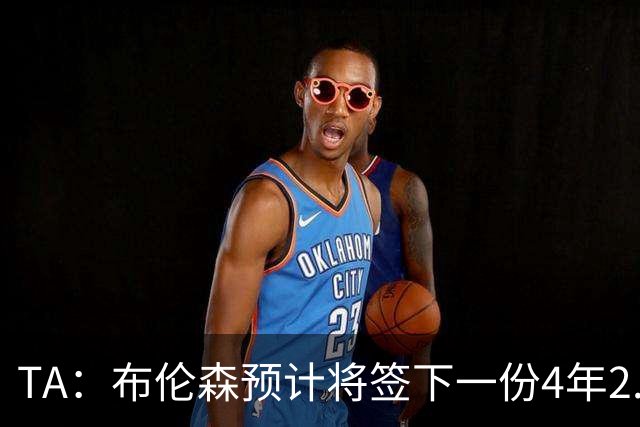 TA：布伦森预计将签下一份4年2.9亿美元的续约合同