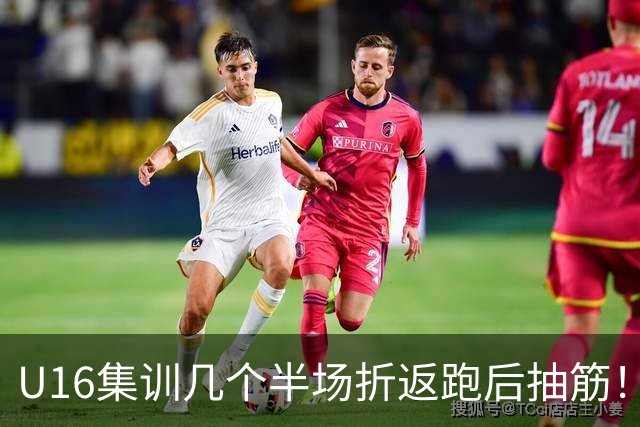 U16集训几个半场折返跑后抽筋！张耀坤喊话：现在舒服比赛就遭罪